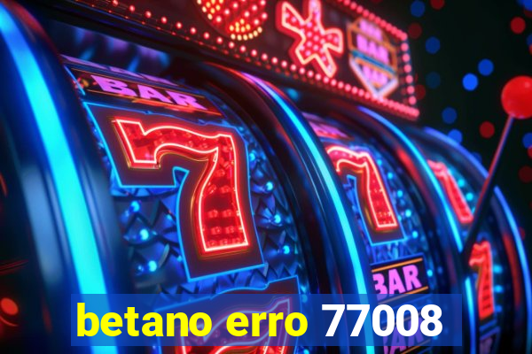 betano erro 77008